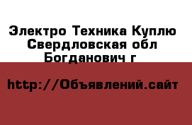 Электро-Техника Куплю. Свердловская обл.,Богданович г.